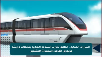 اختبارات الحماية.. انطلاق تجارب السلامة الحرارية بمحطات وورشة مونوريل القاهرة استعدادًا للتشغيل